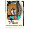 Mind Is the Athlete: An Exploration of Consciousness and Cause - Paperback