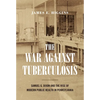 The War Against Tuberculosis: Samuel G. Dixon and the Rise of Modern Public Health in Pennsylvania - Paperback