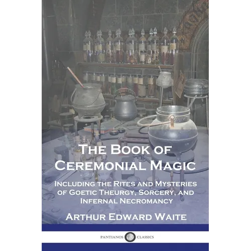 The Book of Ceremonial Magic: Including the Rites and Mysteries of Goetic Theurgy, Sorcery, and Infernal Necromancy - Paperback