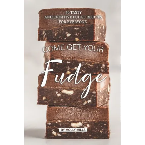 Come get your Fudge: 40 Tasty and Creative Fudge Recipes for Everyone - Paperback