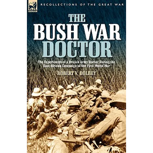 The Bush War Doctor: The Experiences of a British Army Doctor During the East African Campaign of the First World War - Hardcover