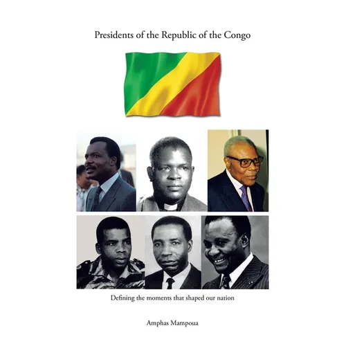 Presidents of the Republic of the Congo: Defining the Moments That Shaped Our Nation - Paperback