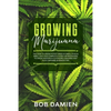 Growing Marijuana: The How to Grow Potent Weed in Small Places Bible. Easy and Complete Guide for Beginners to Grow Indoors & Outdoors Ca - Paperback