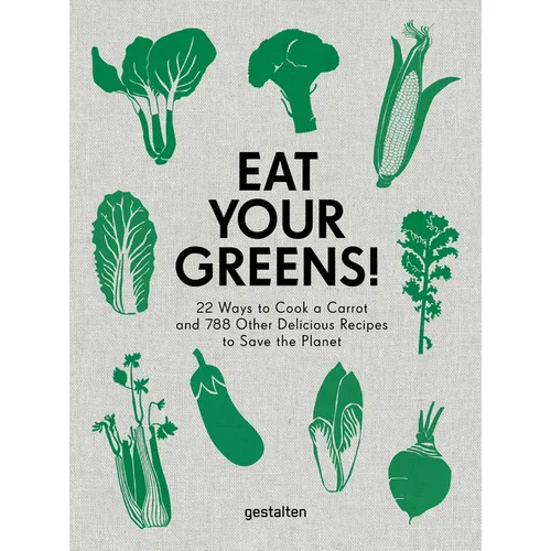 Eat Your Greens!: 22 Ways to Cook a Carrot and 788 Other Delicious Recipes to Save the Planet - Hardcover
