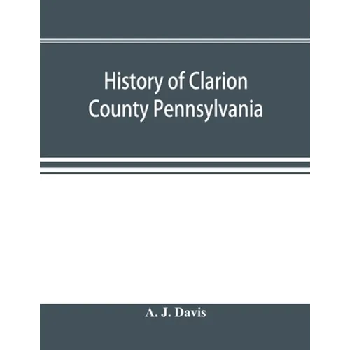 History of Clarion County Pennsylvania; with illustrations and biographical sketches of some of its prominent men and pioneers - Paperback