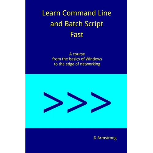 Learn Command Line and Batch Script Fast: A course from the basics of Windows to the edge of networking - Paperback