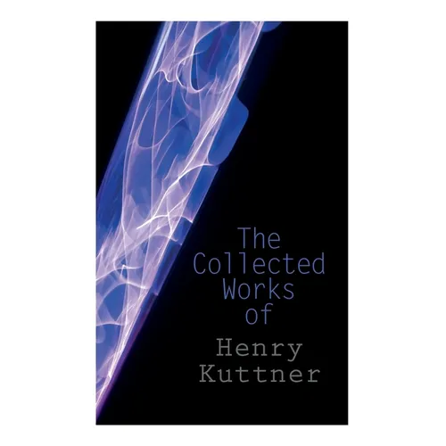 The Collected Works of Henry Kuttner: The Ego Machine, Where the World is Quiet, I, the Vampire, The Salem Horror, Chameleon Man - Paperback