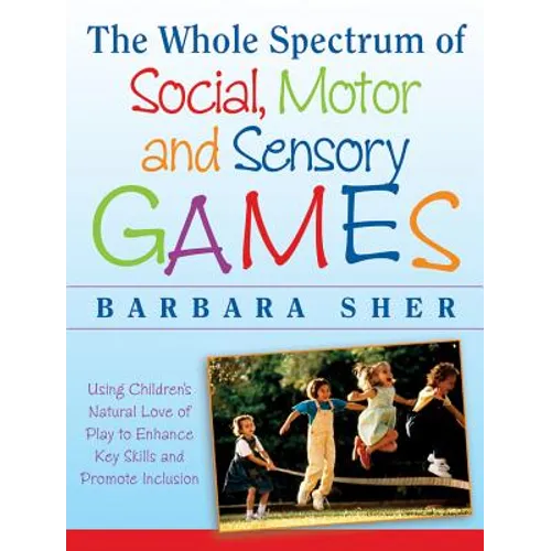 The Whole Spectrum of Social, Motor and Sensory Games: Using Every Child's Natural Love of Play to Enhance Key Skills and Promote Inclusion - Paperback