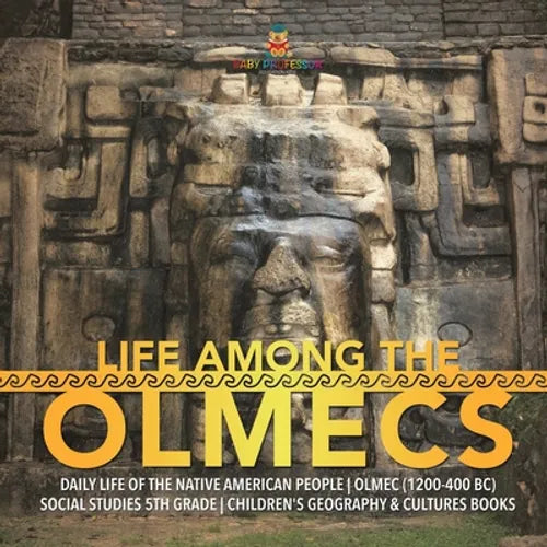 Life Among the Olmecs Daily Life of the Native American People Olmec (1200-400 BC) Social Studies 5th Grade Children's Geography & Cultures Books - Paperback