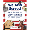 We Also Served: True Stories of Brave Animals in the Military and Other Heroic Tales - Hardcover