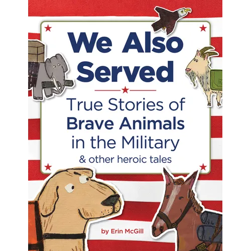 We Also Served: True Stories of Brave Animals in the Military and Other Heroic Tales - Hardcover
