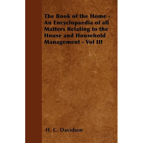 The Book of the Home - An Encyclopaedia of all Matters Relating to the House and Household Management - Vol III - Paperback