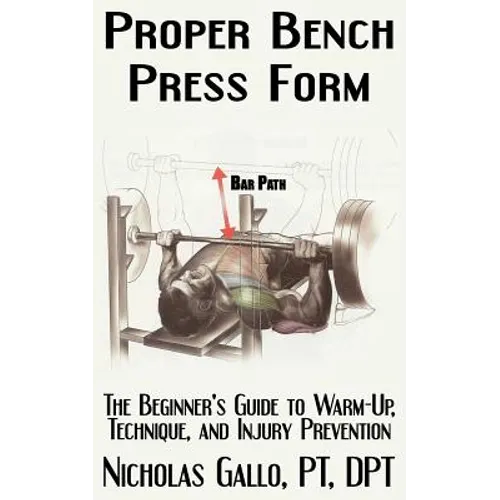 Proper Bench Press Form: The Beginner's Guide to Warm-Up, Technique, and Injury Prevention - Paperback