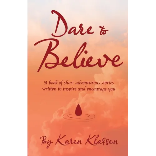 Dare to Believe: A Book of Short Adventurous Stories Written to Inspire and Encourage You - Paperback