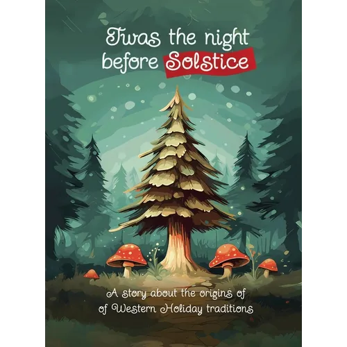 Twas the Night Before Solstice: A story about the natural origins of Western Holiday Traditions - Hardcover