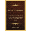 The Life Of Fellowship: Or Meditations On The First Part Of The Fifteenth Chapter Of The Gospel Of St. John (1878) - Paperback