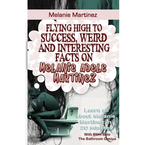 Melanie Martinez: Flying High to Success, Weird and Interesting Facts on Melanie Adele Martinez! - Paperback
