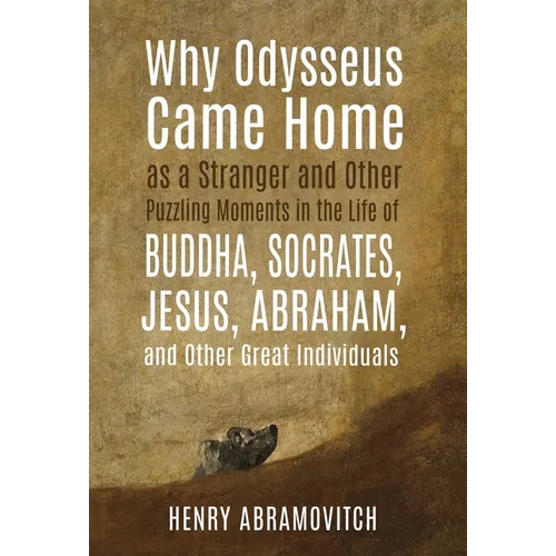 Why Odysseus Came Home as a Stranger and Other Puzzling Moments in the Life of Buddha, Socrates, Jesus, Abraham, and other Great Individuals - Hardcover