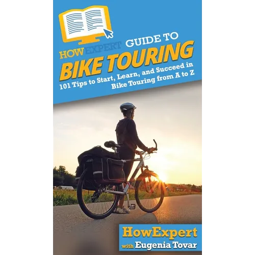 HowExpert Guide to Bike Touring: 101 Tips to Start, Learn, and Succeed in Bike Touring from A to Z - Hardcover
