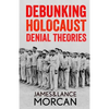 Debunking Holocaust Denial Theories: Two Non-Jews Affirm the Historicity of the Nazi Genocide - Paperback
