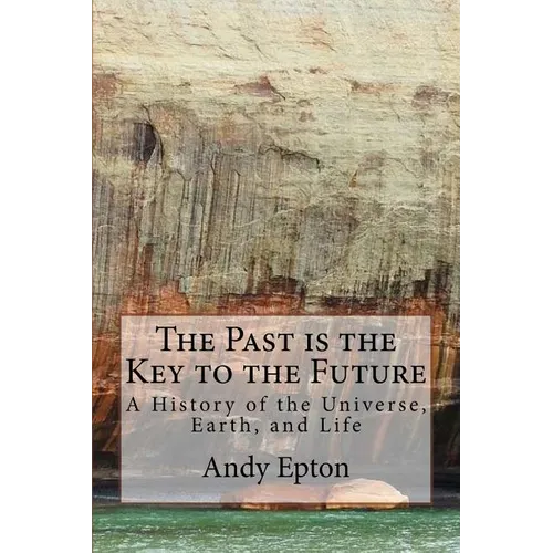 The Past is the Key to the Future: A History of the Universe, Earth, and Life - Paperback