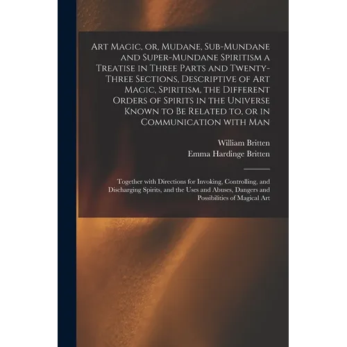 Art Magic, or, Mudane, Sub-mundane and Super-mundane Spiritism [microform] a Treatise in Three Parts and Twenty-three Sections, Descriptive of Art Mag - Paperback