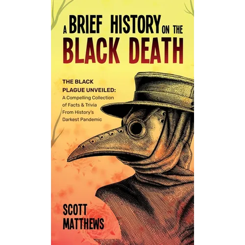 A Brief History On The Black Death - The Black Plague Unveiled: A Compelling Collection of Facts & Trivia From History's Darkest Pandemic - Hardcover