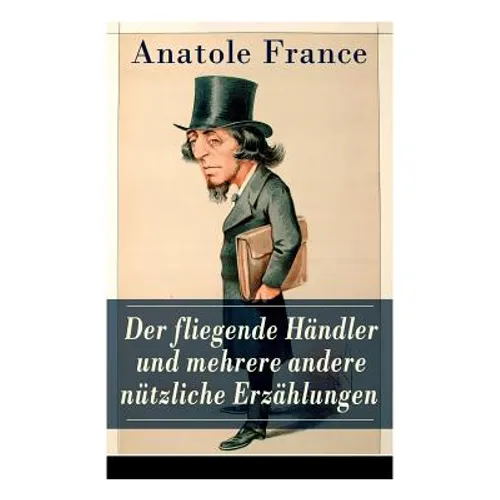 Der fliegende Händler und mehrere andere nützliche Erzählungen: Crainquebille + Putois + Riquet + Die Krawatte + Die großen Manöver von Montil + Der v - Paperback