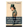 Der fliegende Händler und mehrere andere nützliche Erzählungen: Crainquebille + Putois + Riquet + Die Krawatte + Die großen Manöver von Montil + Der v - Paperback