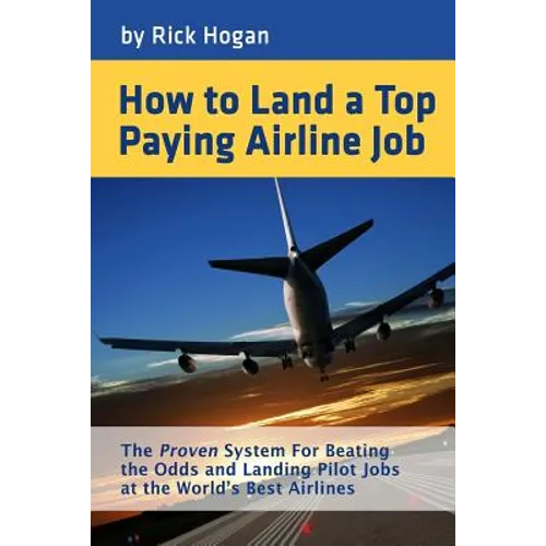How to Land a Top Paying Airline Job: The Proven System for Beating the Odds and Landing Pilot Jobs at the World's Best Airlines - Paperback