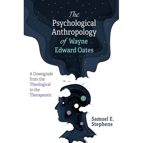 The Psychological Anthropology of Wayne Edward Oates: A Downgrade from the Theological to the Therapeutic - Paperback