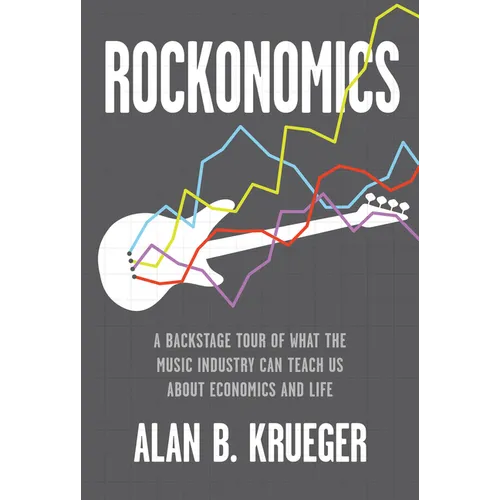Rockonomics: A Backstage Tour of What the Music Industry Can Teach Us about Economics and Life - Hardcover