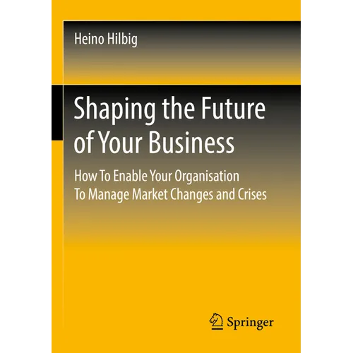 Shaping the Future of Your Business: How to Enable Your Organisation to Manage Market Changes and Crises - Paperback