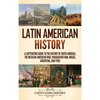 Latin American History: A Captivating Guide to the History of South America, the Mexican-American War, Paraguayan War, Brazil, Argentina, and Peru - Hardcover