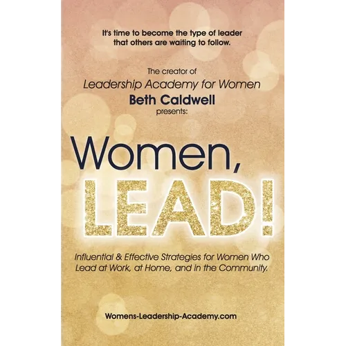 Women, LEAD!: Influential & Effective Strategies for Women Who Lead at Work, at Home, and in the Community - Paperback
