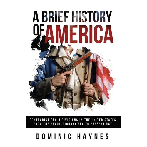 A Brief History of America: Contradictions & Divisions in the United States from the Revolutionary Era to the Present Day - Paperback