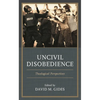 Uncivil Disobedience: Theological Perspectives - Hardcover