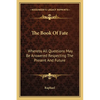 The Book Of Fate: Whereby All Questions May Be Answered Respecting The Present And Future - Paperback