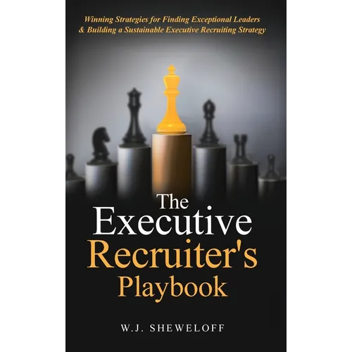 The Executive Recruiter's Playbook: Winning Strategies for Finding Exceptional Leaders & Building a Sustainable Executive Recruiting Strategy - Hardcover