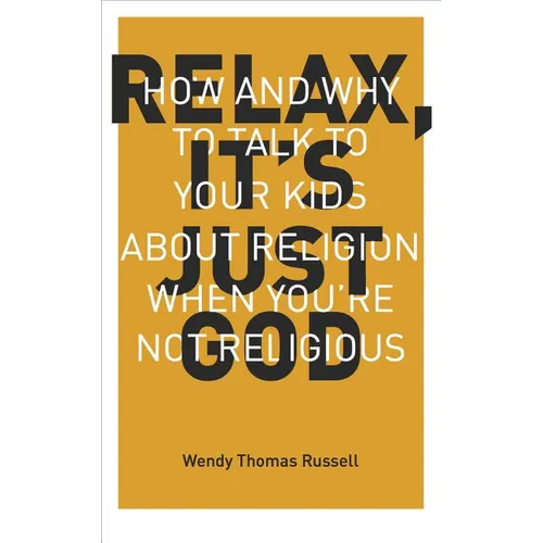 Relax, It's Just God: How and Why to Talk to Your Kids About Religion When You're Not Religious - Paperback