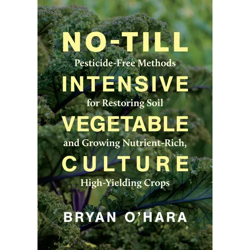 No-Till Intensive Vegetable Culture: Pesticide-Free Methods for Restoring Soil and Growing Nutrient-Rich, High-Yielding Crops - Paperback