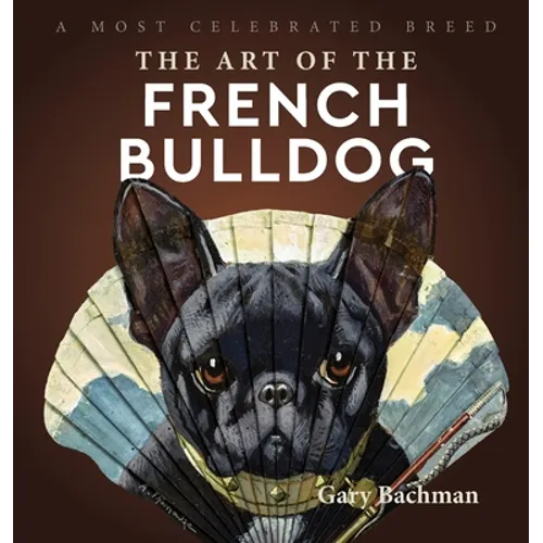The Art of the French Bulldog: A Most Celebrated Breed - Hardcover