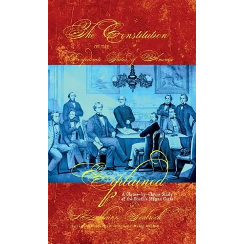 The Constitution of the Confederate States of America Explained: A Clause-By-Clause Study of the South's Magna Carta - Hardcover