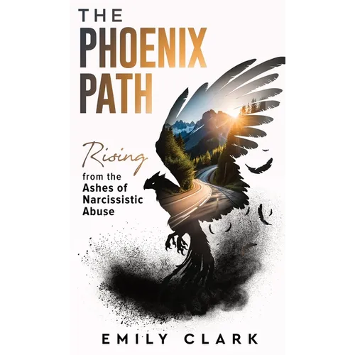 The Phoenix Path: Rising from the Ashes of Narcissistic Abuse. The Ultimate Recovery Guide from Narcissism, Gaslighting and Codependency. Healing Trau - Hardcover