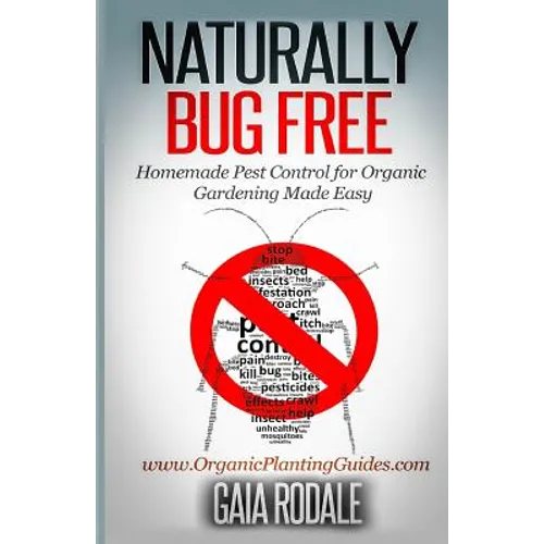 Naturally Bug Free: Homemade Pest Control for Organic Gardening Made Easy - Paperback