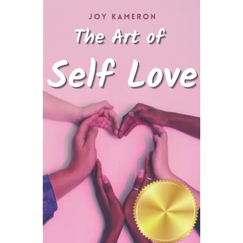 The Art of Self Love: Learn How To Love Yourself, Leave Negative Thoughts Behind, and Live a Healthy Authentic Positive Life - Paperback