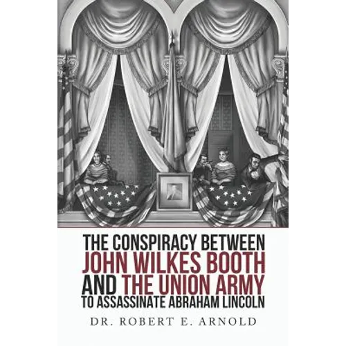 The Conspiracy Between John Wilkes Booth and the Union Army to Assassinate Abraham Lincoln - Paperback