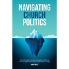 Navigating Church Politics: A Church Leader's Guide for Managing Conflict and Power Struggles while Leading Organizational Change - Paperback