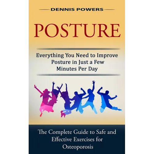 Posture: Everything You Need to Improve Posture in Just a Few Minutes Per Day (The Complete Guide to Safe and Effective Exercises for Osteoporosis and - Paperback