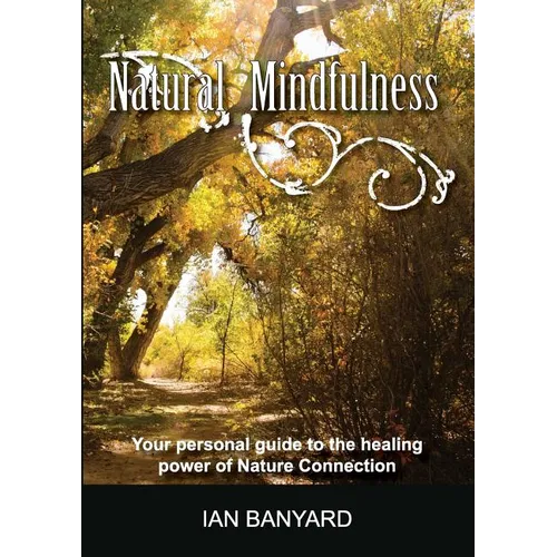 Natural Mindfulness: Your personal guide to the healing power of Nature Connection - Paperback